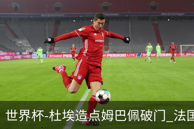 世界杯-杜埃造点姆巴佩破门 法国1-0巴拉圭将战摩洛哥