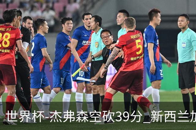世界杯-杰弗森空砍39分 新西兰加时险胜约旦