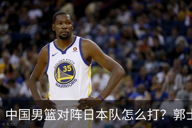 中国男篮对阵日本队怎么打？郭士强赛前一席话，说的非常实在