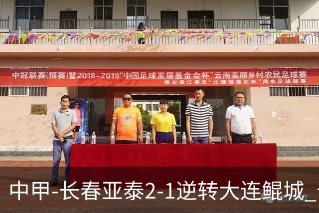 中甲-长春亚泰2-1逆转大连鲲城 卡米洛3分钟2助 谭龙爆射建功