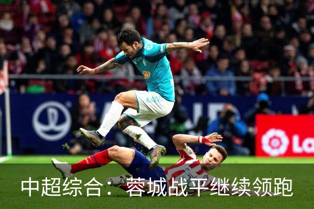 中超综合：蓉城战平继续领跑