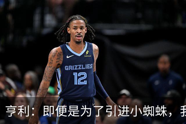 亨利：即便是为了引进小蜘蛛，我也会慎重考虑是否要放走约克雷斯