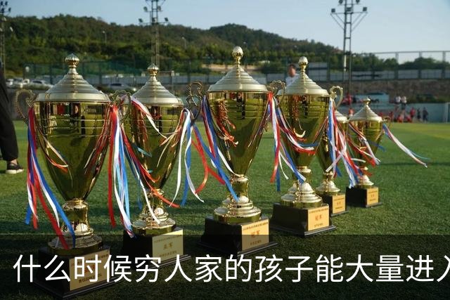 什么时候穷人家的孩子能大量进入国家队了，那中国足球就有了希望