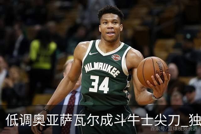 低调奥亚萨瓦尔成斗牛士尖刀 独进4球近四届最强表现