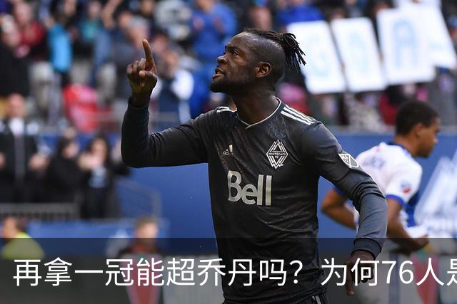 再拿一冠能超乔丹吗？为何76人是老詹积攒GOAT筹码的完美选择