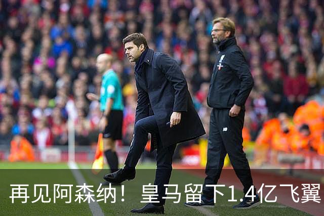 再见阿森纳！皇马留下1.4亿飞翼，枪手彻底凉了这个夏天，阿森纳的球迷可能都经历了一场过山车