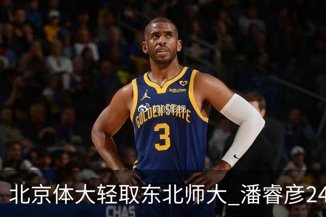北京体大轻取东北师大 潘睿彦24+6 黄佳明12+8 范智博13分