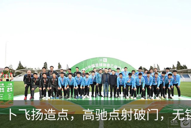 卜飞扬造点，高驰点射破门，无锡1-3宿迁
