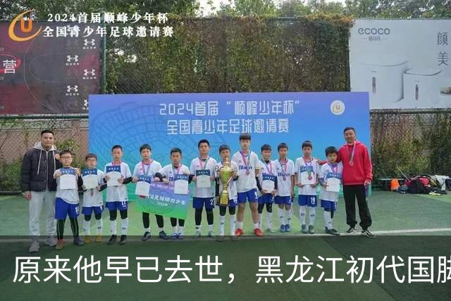原来他早已去世，黑龙江初代国脚，退役当20年教练，58岁未婚未育