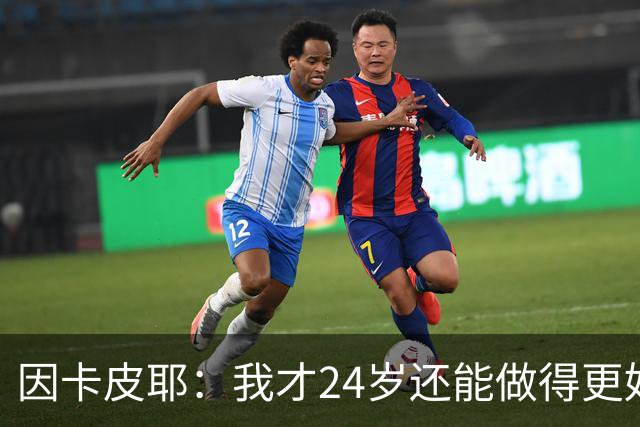 因卡皮耶：我才24岁还能做得更好，要在场上证明厄瓜多尔的强大