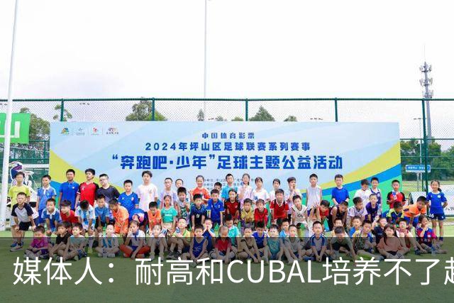 媒体人：耐高&CUBAL培养不了赵博新&张宇辰这些好苗子 赶紧送出国