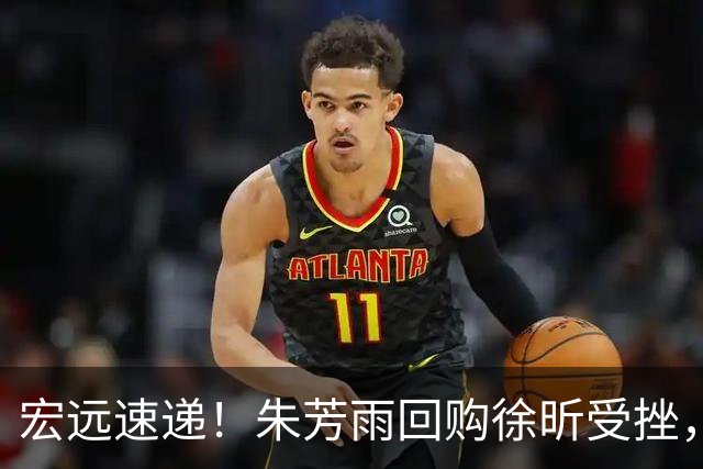 宏远速递！朱芳雨回购徐昕受挫，杜锋用人遭热议，焦泊乔也发声