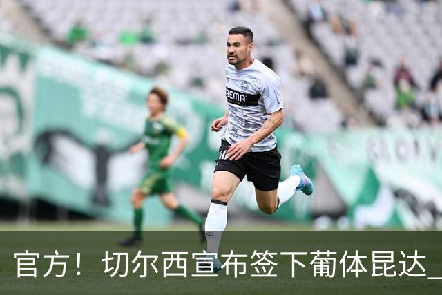 官方！切尔西宣布签下葡体昆达 19岁边锋签约至2034年