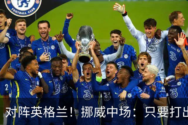 对阵英格兰！挪威中场：只要打出状态，我们能击败任何对手