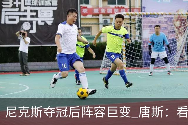 尼克斯夺冠后阵容巨变 唐斯：看见罗宾逊穿绿军球衣肯定笑场