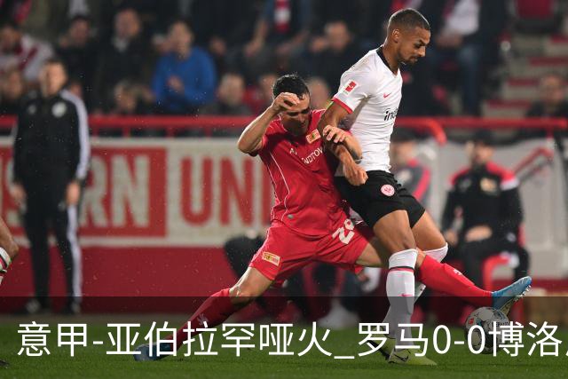 意甲-亚伯拉罕哑火 罗马0-0博洛尼亚5轮不胜