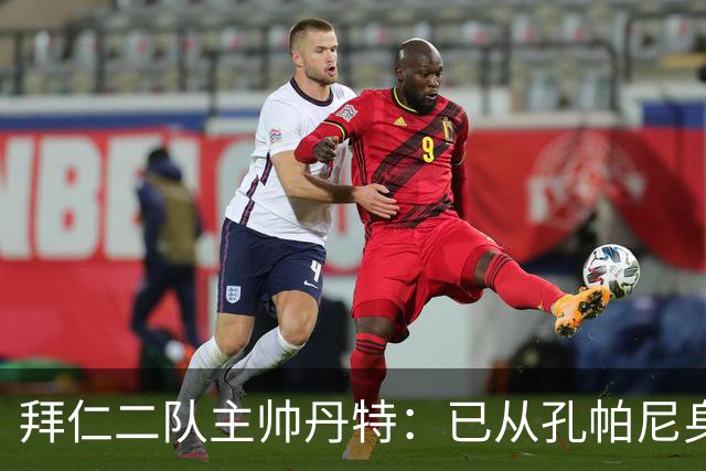 拜仁二队主帅丹特：已从孔帕尼身上学到很多，我想形成自己的风格