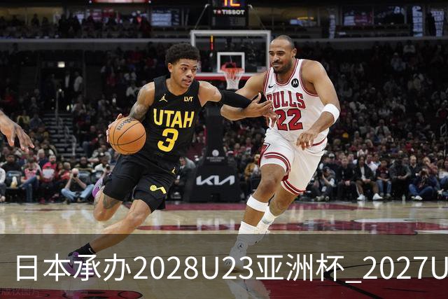 日本承办2028U23亚洲杯 2027U17亚洲杯易地乌兹