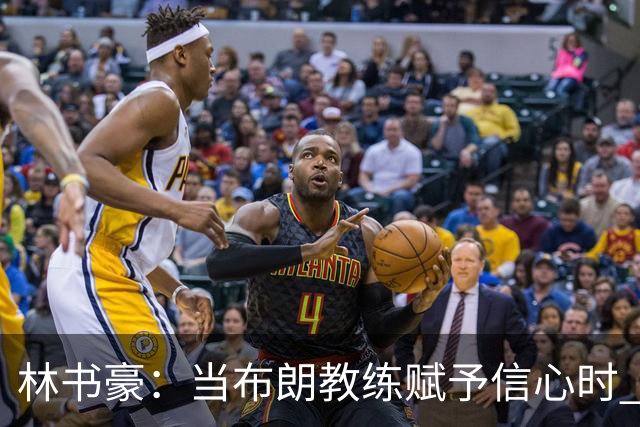 林书豪：当布朗教练赋予信心时 替补就能打得很自由并展现本能