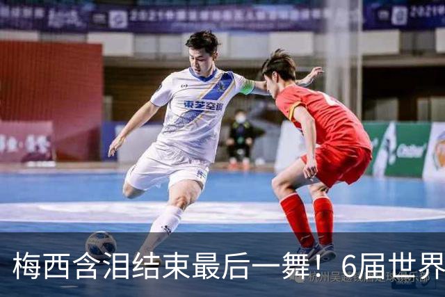 梅西含泪结束最后一舞！6届世界杯1冠2亚，保持多项历史纪录