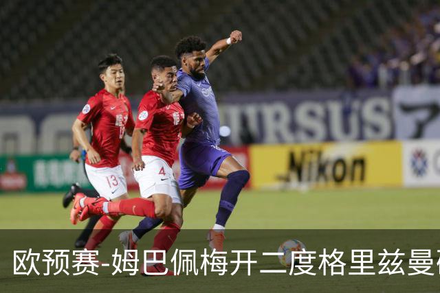 欧预赛-姆巴佩梅开二度格里兹曼破门 法国4-0荷兰