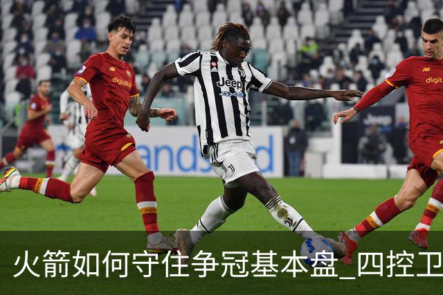 火箭如何守住争冠基本盘 四控卫内卷直指核心困境？