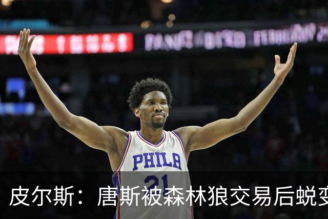 皮尔斯：唐斯被森林狼交易后蜕变成更全能球员 这和我当初很像