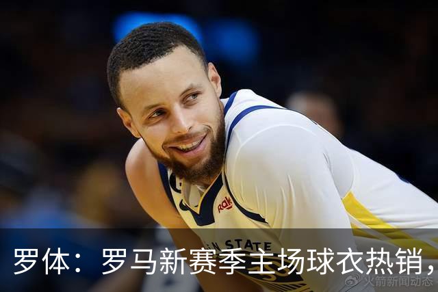 罗体：罗马新赛季主场球衣热销，同期销量涨65%