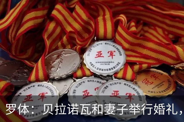 罗体：贝拉诺瓦和妻子举行婚礼，两人在2023年相恋