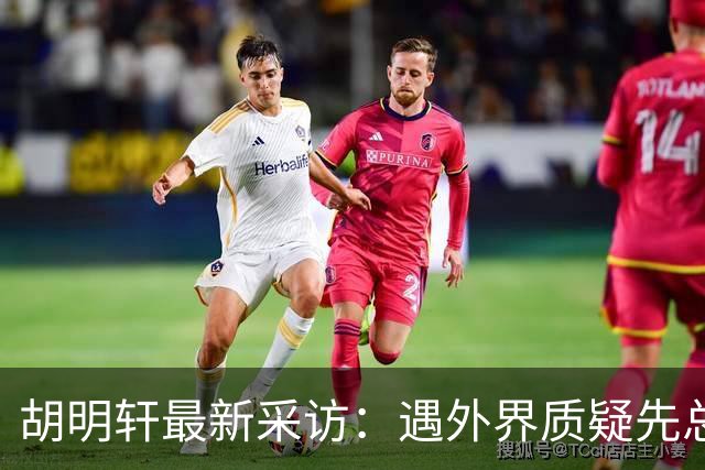 胡明轩最新采访：遇外界质疑先总结自身，膝盖劳损两年没休息时间