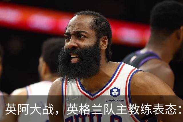 英阿大战，英格兰队主教练表态：不纠结历史宿怨