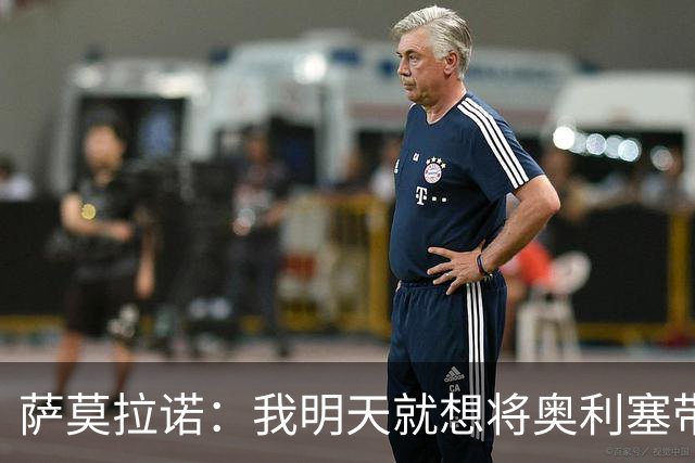 萨莫拉诺：我明天就想将奥利塞带到皇马 世界杯最大热门是法国队