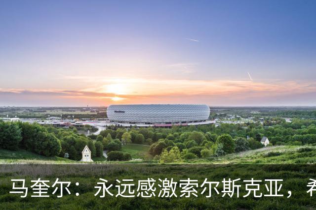 马奎尔：永远感激索尔斯克亚，希望他能回英超执教