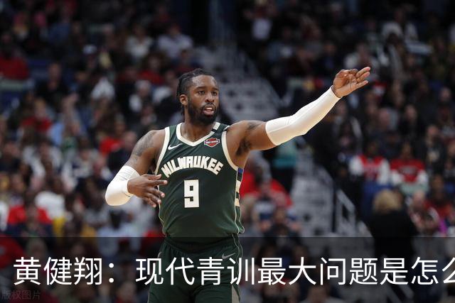 黄健翔：现代青训最大问题是怎么练，进攻技术禁不起对抗