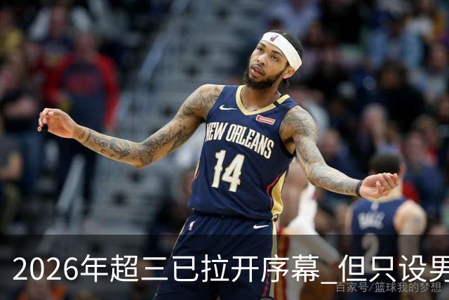 2026年超三已拉开序幕 但只设男子组！一年不如一年女子组遭取消