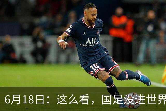 6月18日：这么看，国足没进世界杯真不冤？沙特1-1逼平乌拉圭后