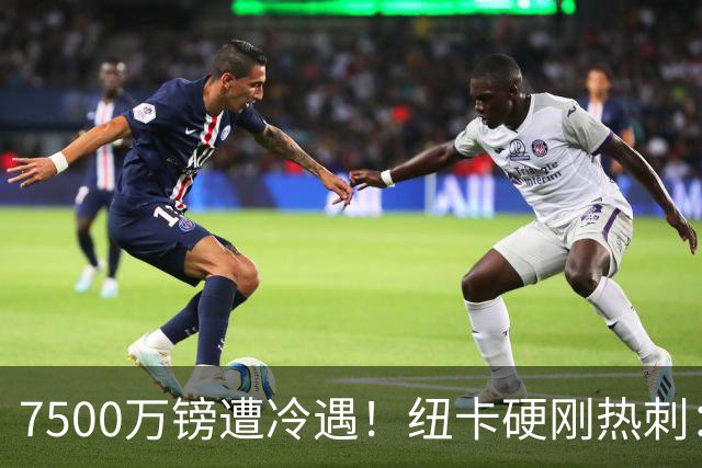 7500万镑遭冷遇！纽卡硬刚热刺：托纳利，今夏不卖！