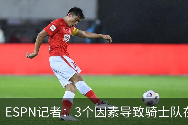 ESPN记者：3个因素导致骑士队在追求勒布朗·詹姆斯的过程中失败